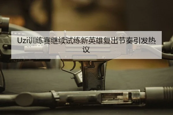 Uzi训练赛继续试练新英雄复出节奏引发热议