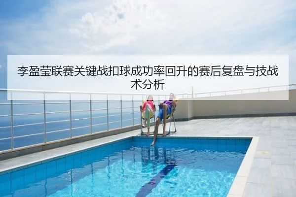 李盈莹联赛关键战扣球成功率回升的赛后复盘与技战术分析