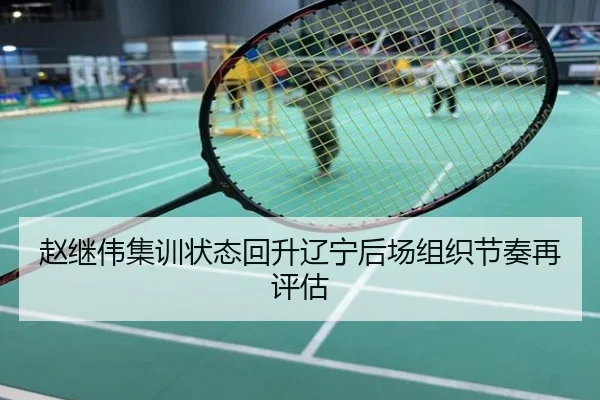 赵继伟集训状态回升辽宁后场组织节奏再评估
