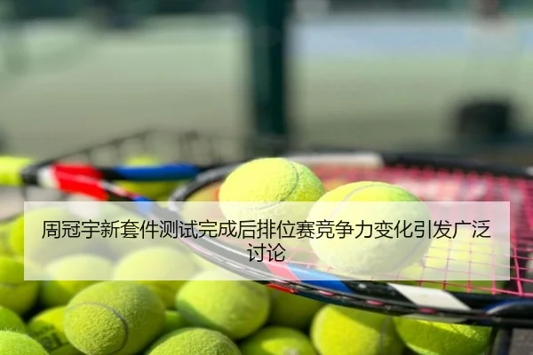 周冠宇新套件测试完成后排位赛竞争力变化引发广泛讨论