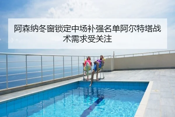 阿森纳冬窗锁定中场补强名单阿尔特塔战术需求受关注
