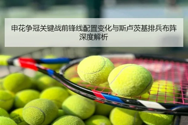 申花争冠关键战前锋线配置变化与斯卢茨基排兵布阵深度解析